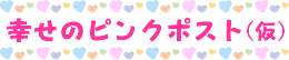 幸せのピンクポスト(仮)